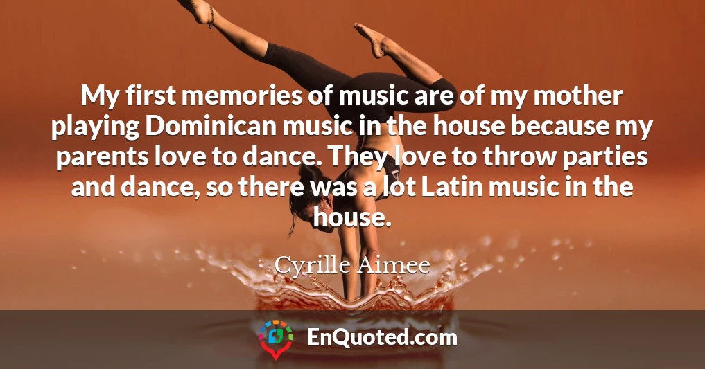 My first memories of music are of my mother playing Dominican music in the house because my parents love to dance. They love to throw parties and dance, so there was a lot Latin music in the house.