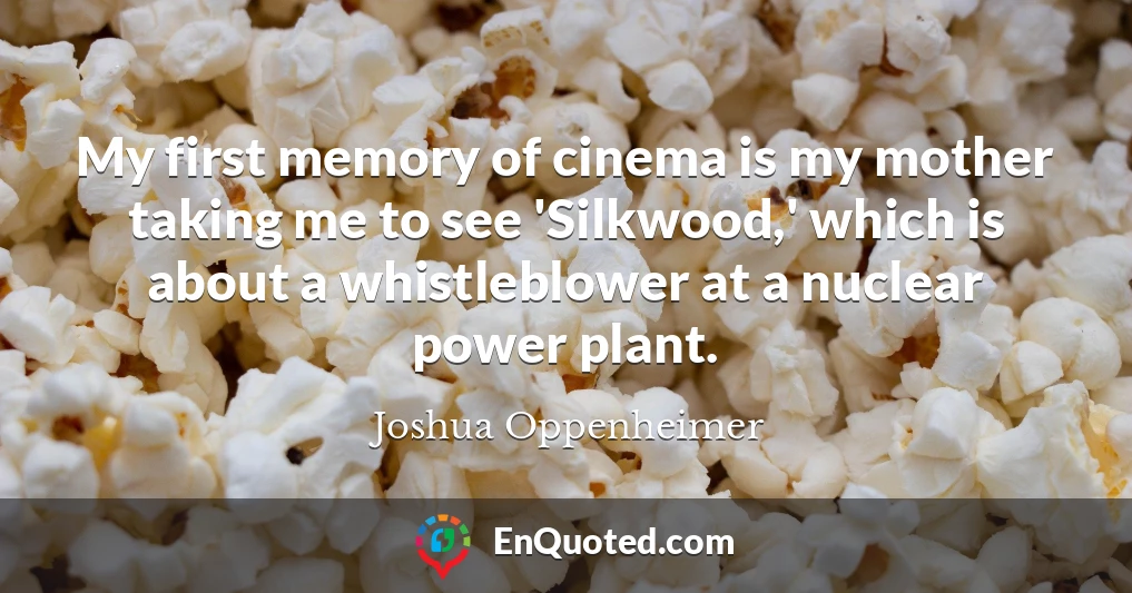 My first memory of cinema is my mother taking me to see 'Silkwood,' which is about a whistleblower at a nuclear power plant.