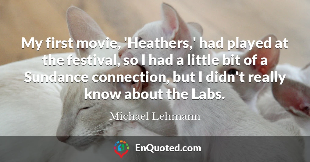 My first movie, 'Heathers,' had played at the festival, so I had a little bit of a Sundance connection, but I didn't really know about the Labs.