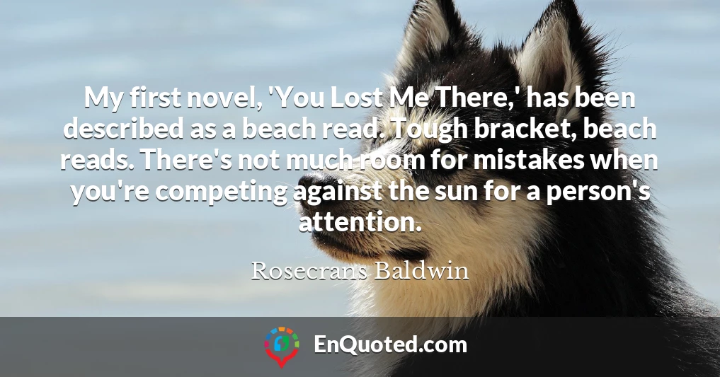 My first novel, 'You Lost Me There,' has been described as a beach read. Tough bracket, beach reads. There's not much room for mistakes when you're competing against the sun for a person's attention.