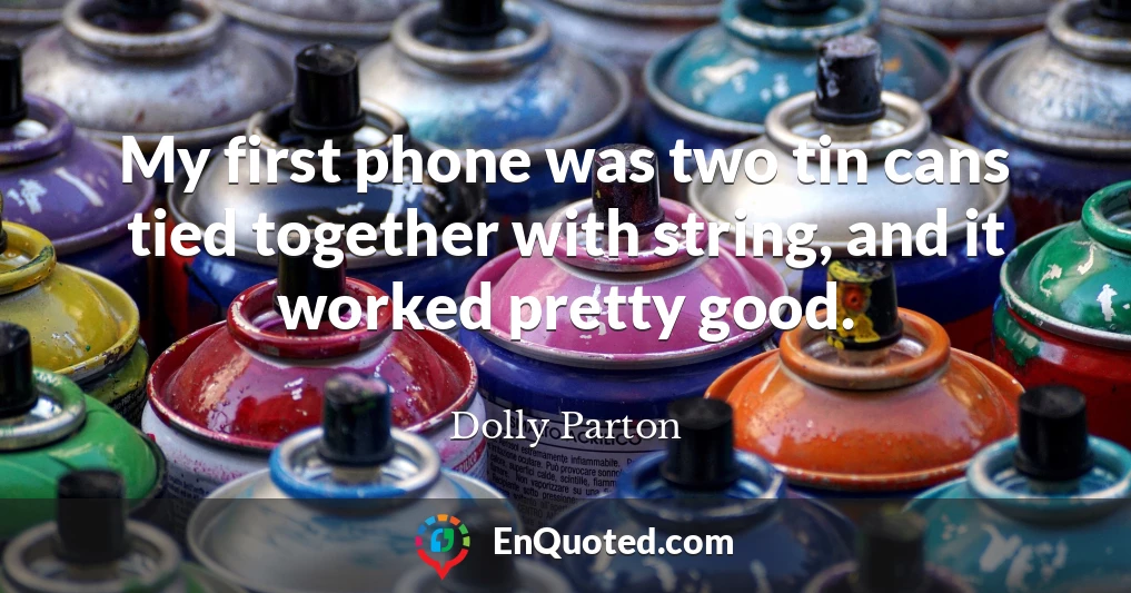 My first phone was two tin cans tied together with string, and it worked pretty good.