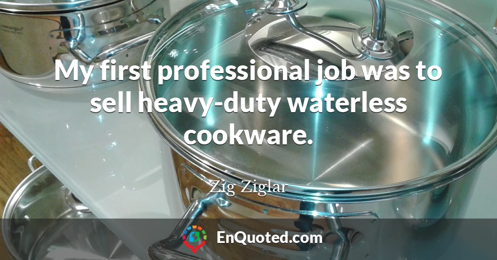 My first professional job was to sell heavy-duty waterless cookware.