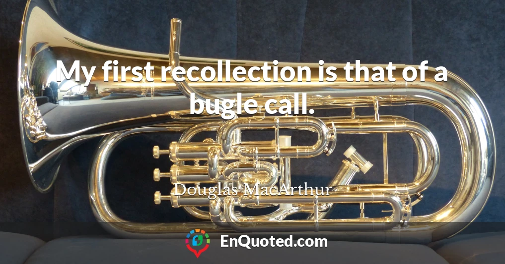 My first recollection is that of a bugle call.