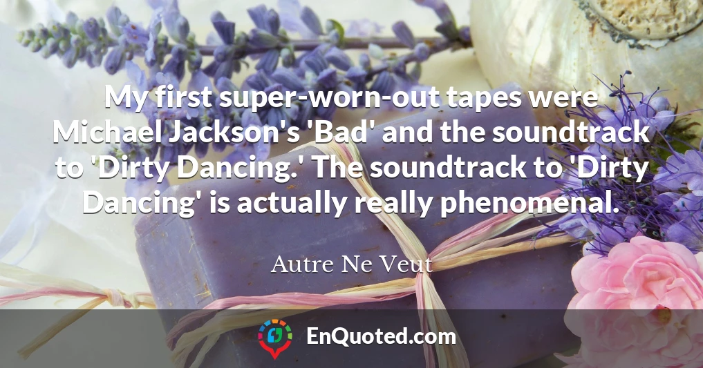 My first super-worn-out tapes were Michael Jackson's 'Bad' and the soundtrack to 'Dirty Dancing.' The soundtrack to 'Dirty Dancing' is actually really phenomenal.