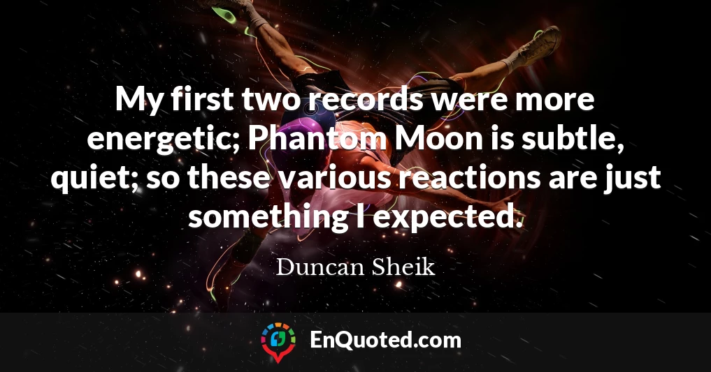 My first two records were more energetic; Phantom Moon is subtle, quiet; so these various reactions are just something I expected.