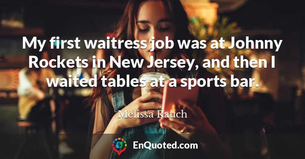 My first waitress job was at Johnny Rockets in New Jersey, and then I waited tables at a sports bar.