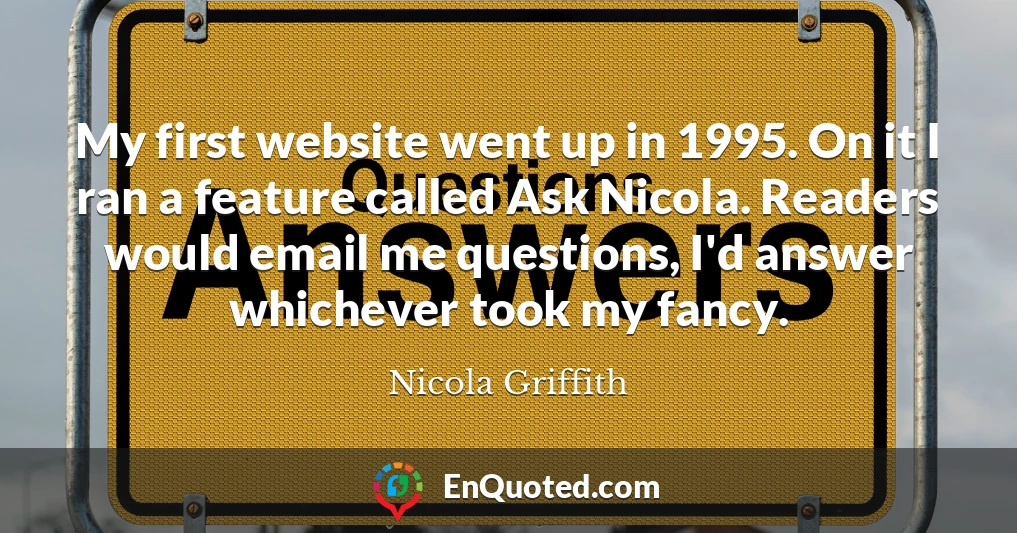 My first website went up in 1995. On it I ran a feature called Ask Nicola. Readers would email me questions, I'd answer whichever took my fancy.
