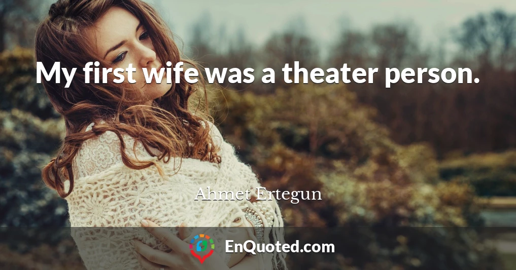 My first wife was a theater person.