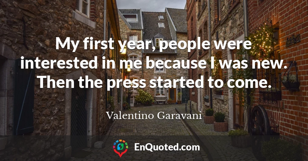 My first year, people were interested in me because I was new. Then the press started to come.