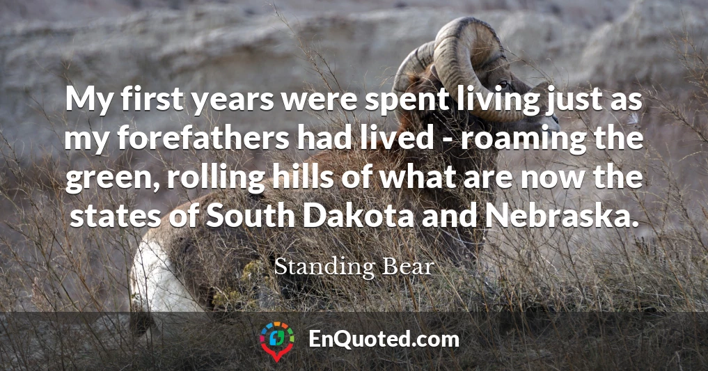 My first years were spent living just as my forefathers had lived - roaming the green, rolling hills of what are now the states of South Dakota and Nebraska.