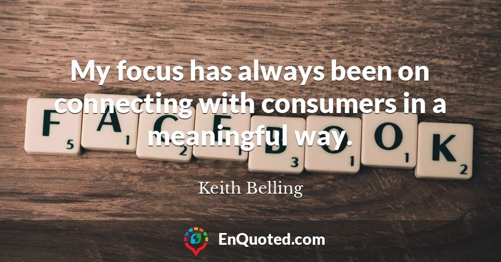 My focus has always been on connecting with consumers in a meaningful way.