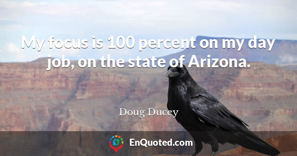 My focus is 100 percent on my day job, on the state of Arizona.