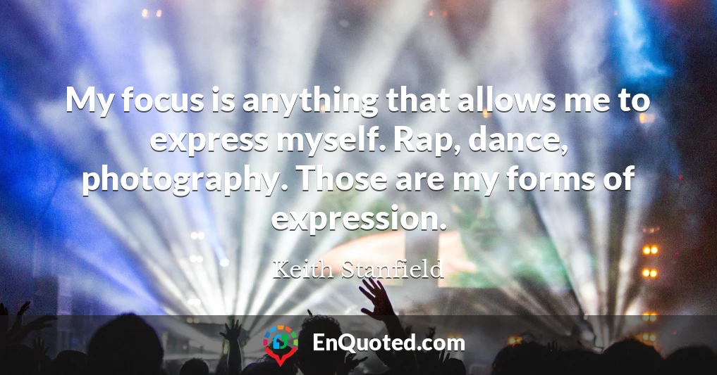 My focus is anything that allows me to express myself. Rap, dance, photography. Those are my forms of expression.