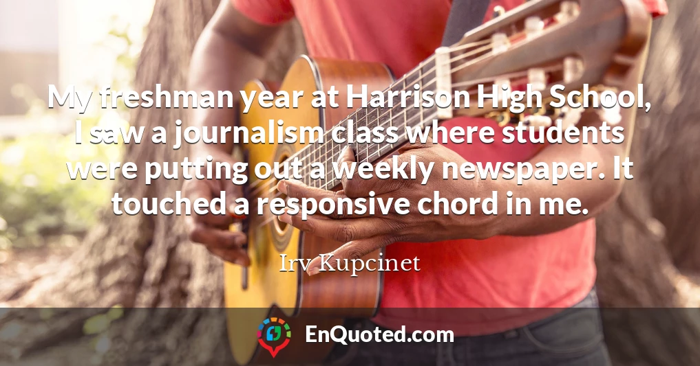 My freshman year at Harrison High School, I saw a journalism class where students were putting out a weekly newspaper. It touched a responsive chord in me.