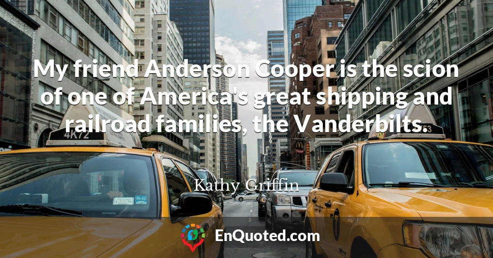 My friend Anderson Cooper is the scion of one of America's great shipping and railroad families, the Vanderbilts.