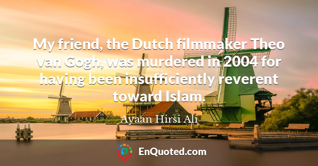 My friend, the Dutch filmmaker Theo van Gogh, was murdered in 2004 for having been insufficiently reverent toward Islam.