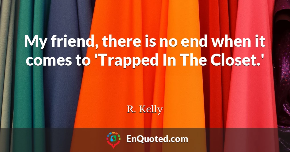 My friend, there is no end when it comes to 'Trapped In The Closet.'