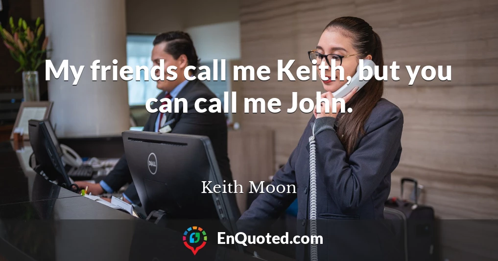 My friends call me Keith, but you can call me John.