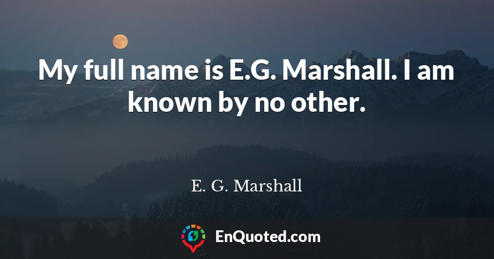 My full name is E.G. Marshall. I am known by no other.