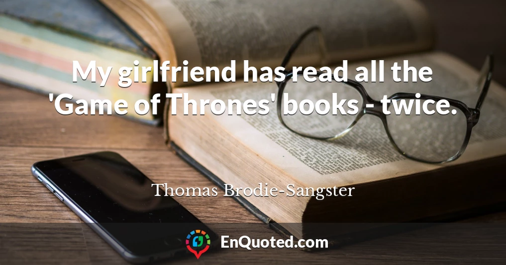 My girlfriend has read all the 'Game of Thrones' books - twice.