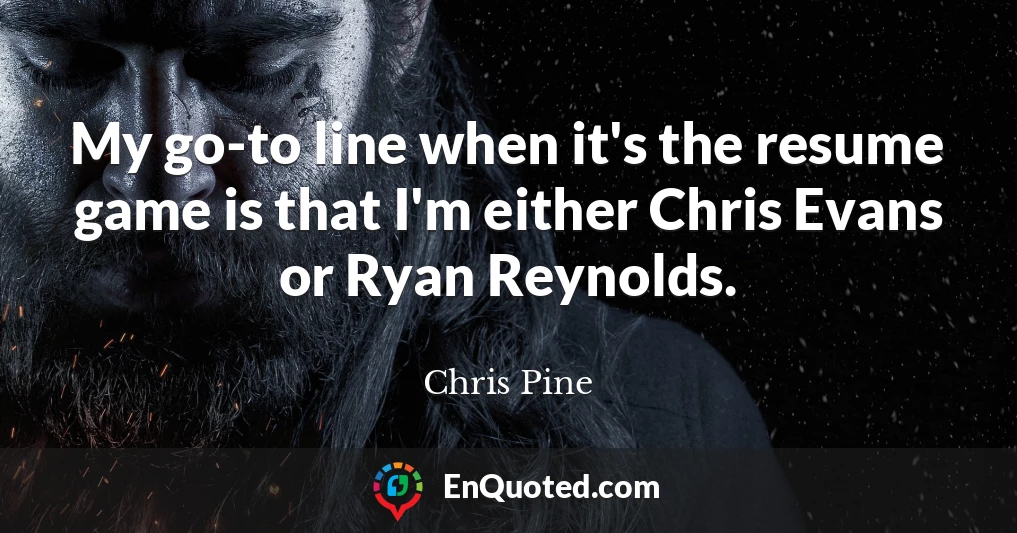 My go-to line when it's the resume game is that I'm either Chris Evans or Ryan Reynolds.