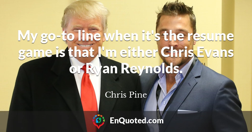 My go-to line when it's the resume game is that I'm either Chris Evans or Ryan Reynolds.