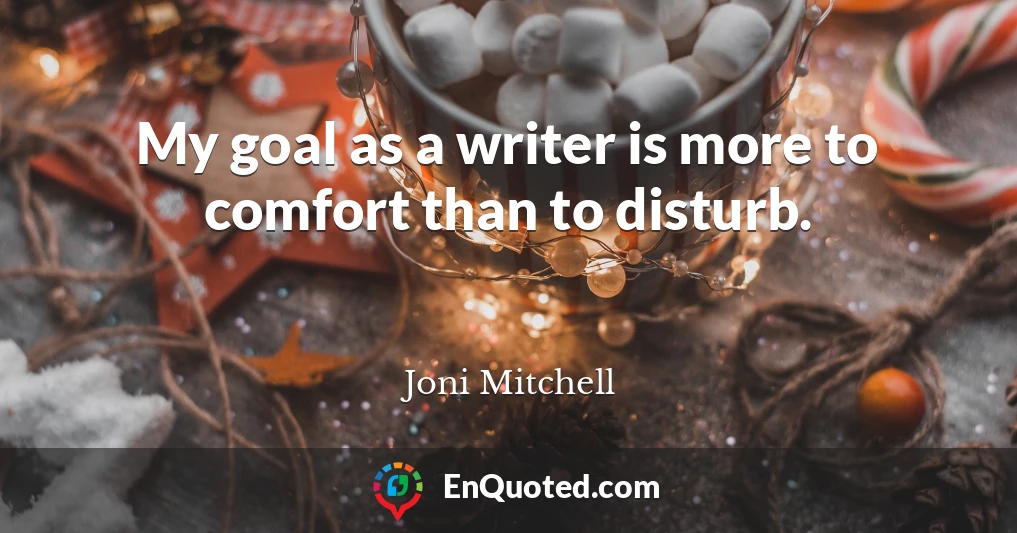 My goal as a writer is more to comfort than to disturb.