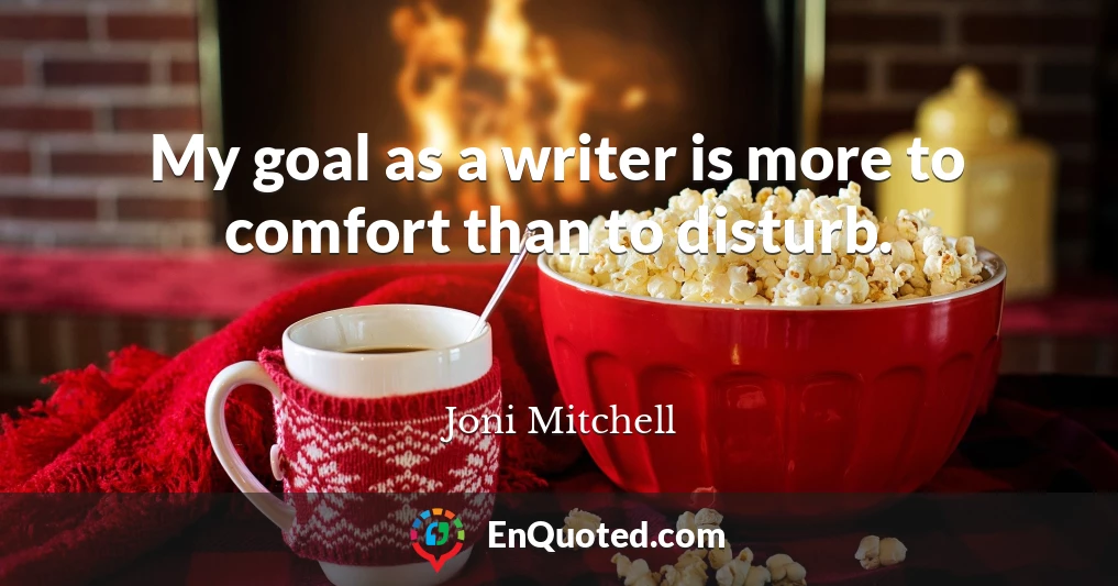 My goal as a writer is more to comfort than to disturb.