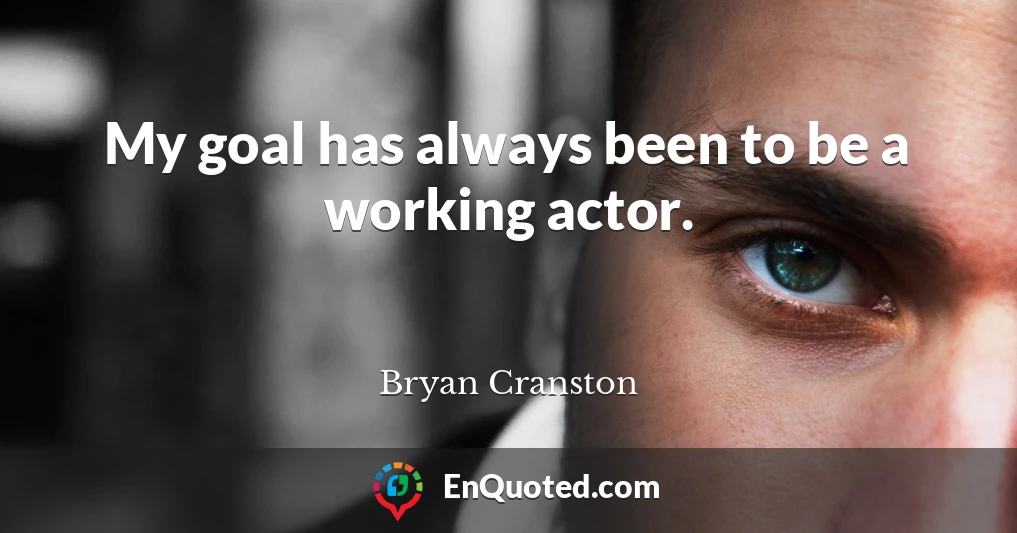My goal has always been to be a working actor.