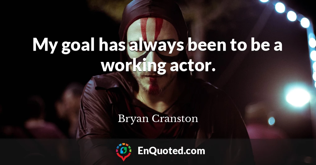 My goal has always been to be a working actor.