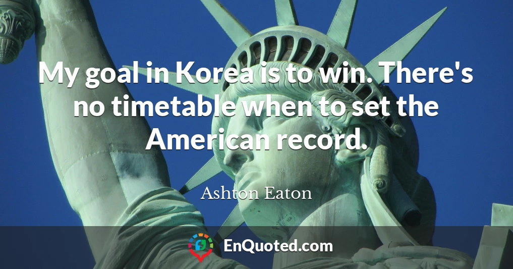 My goal in Korea is to win. There's no timetable when to set the American record.