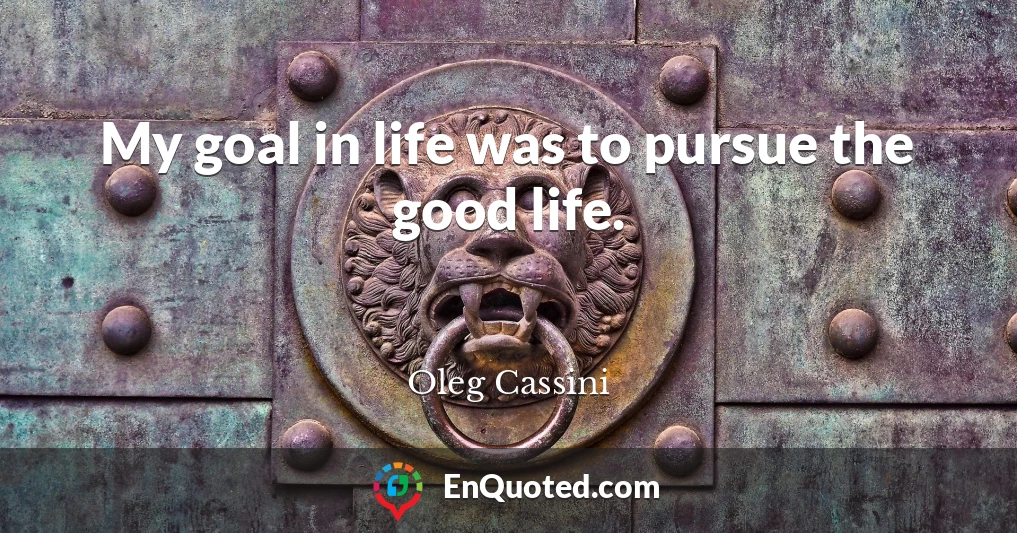 My goal in life was to pursue the good life.