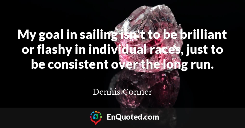 My goal in sailing isn't to be brilliant or flashy in individual races, just to be consistent over the long run.