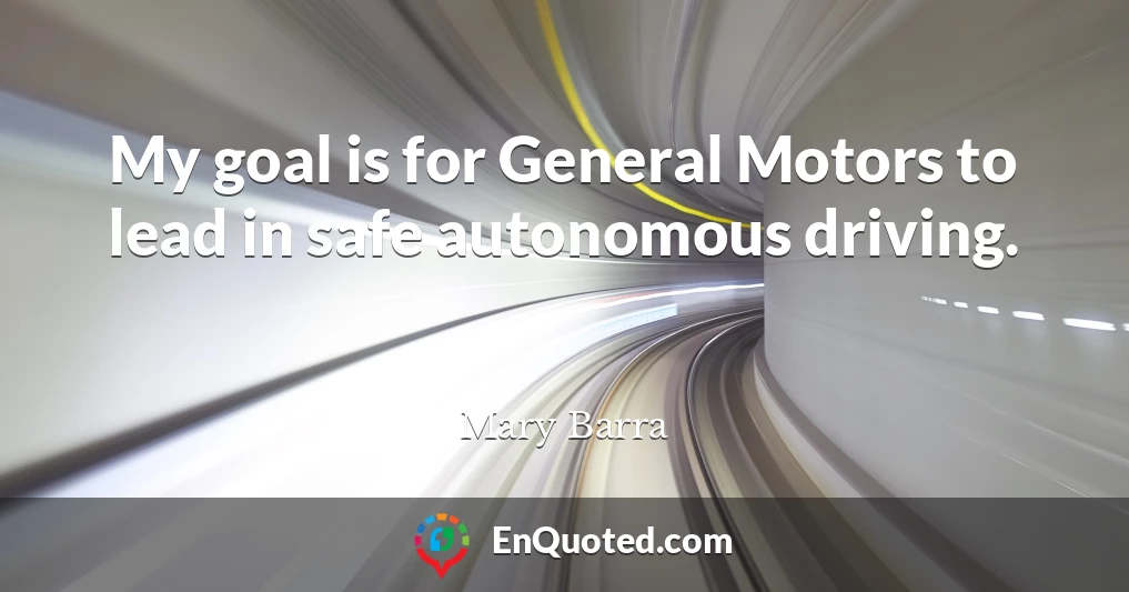 My goal is for General Motors to lead in safe autonomous driving.