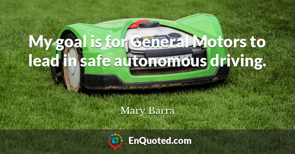 My goal is for General Motors to lead in safe autonomous driving.