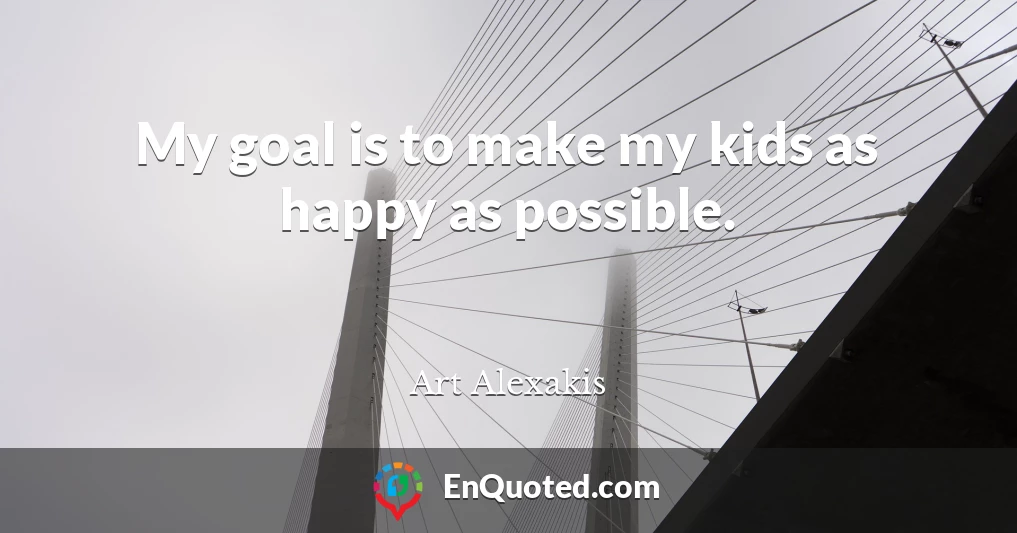 My goal is to make my kids as happy as possible.