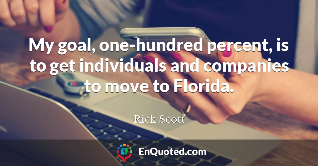 My goal, one-hundred percent, is to get individuals and companies to move to Florida.