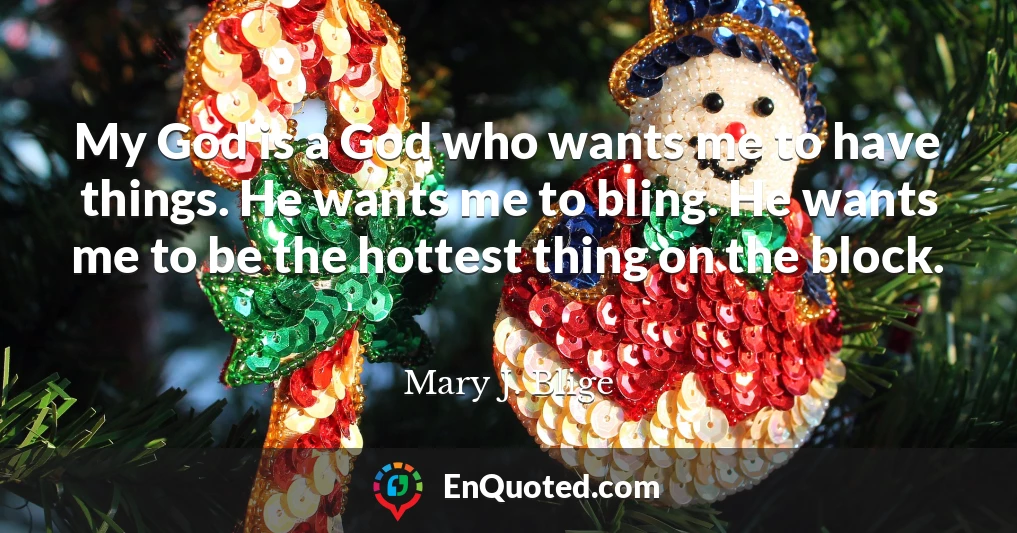 My God is a God who wants me to have things. He wants me to bling. He wants me to be the hottest thing on the block.