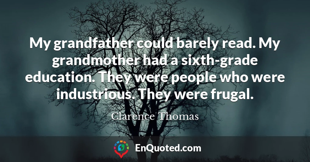 My grandfather could barely read. My grandmother had a sixth-grade education. They were people who were industrious. They were frugal.