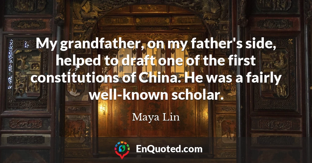 My grandfather, on my father's side, helped to draft one of the first constitutions of China. He was a fairly well-known scholar.