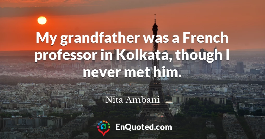 My grandfather was a French professor in Kolkata, though I never met him.