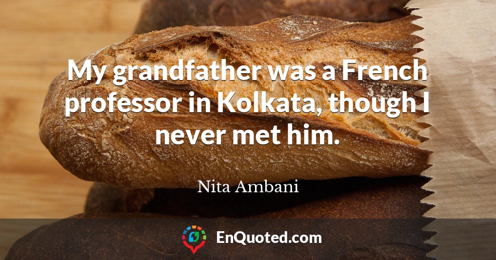 My grandfather was a French professor in Kolkata, though I never met him.