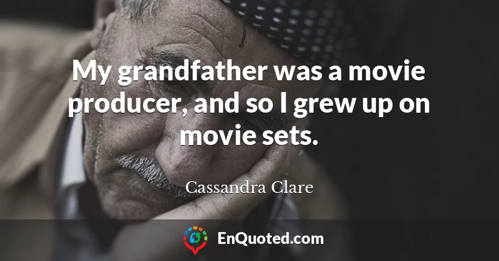 My grandfather was a movie producer, and so I grew up on movie sets.