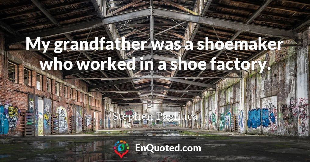 My grandfather was a shoemaker who worked in a shoe factory.