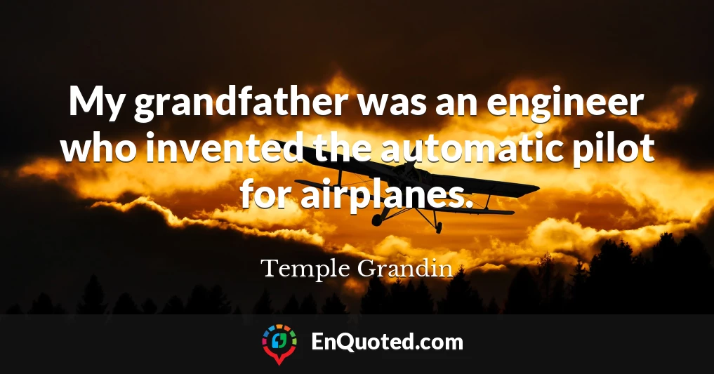 My grandfather was an engineer who invented the automatic pilot for airplanes.