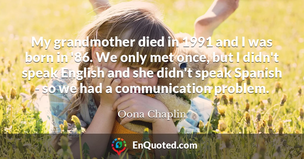 My grandmother died in 1991 and I was born in '86. We only met once, but I didn't speak English and she didn't speak Spanish - so we had a communication problem.