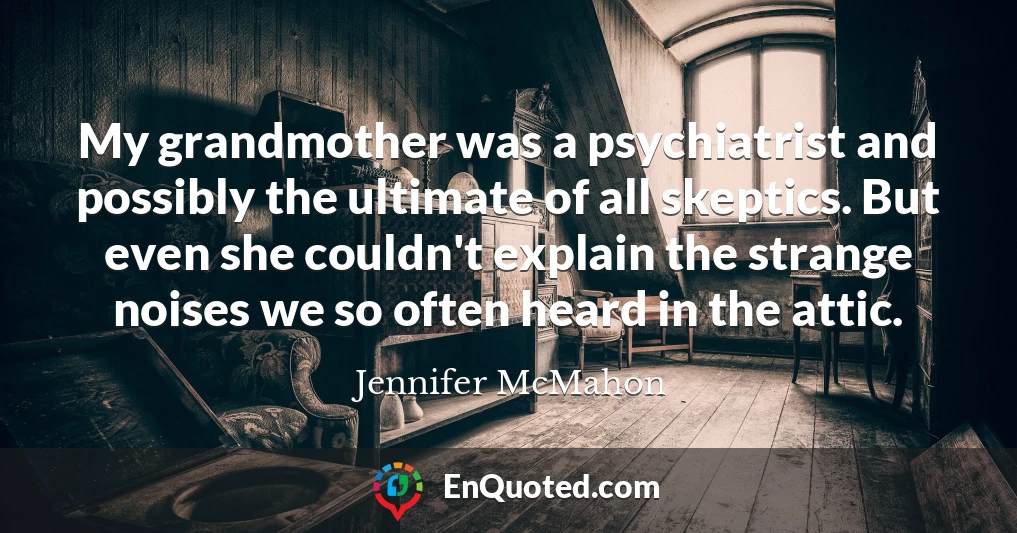 My grandmother was a psychiatrist and possibly the ultimate of all skeptics. But even she couldn't explain the strange noises we so often heard in the attic.