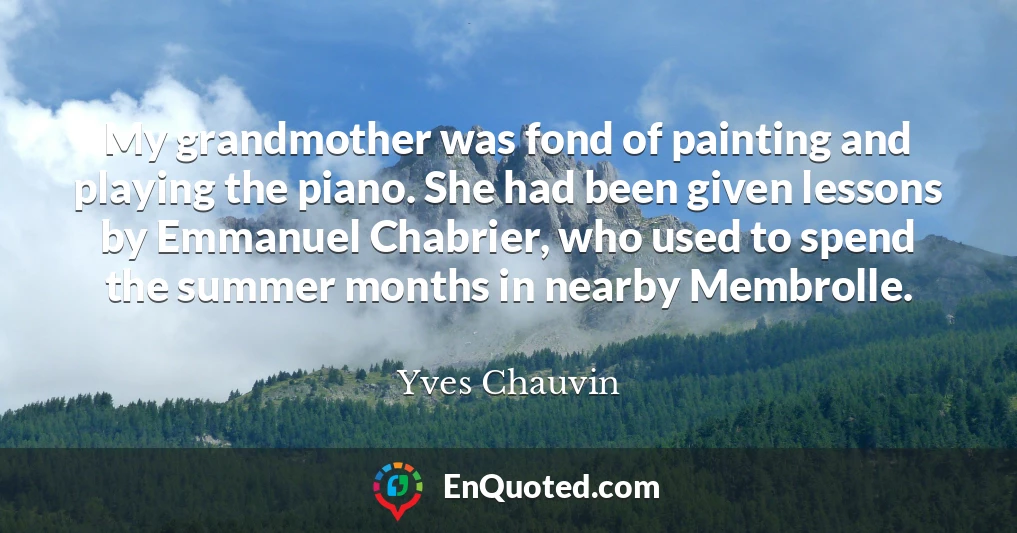 My grandmother was fond of painting and playing the piano. She had been given lessons by Emmanuel Chabrier, who used to spend the summer months in nearby Membrolle.