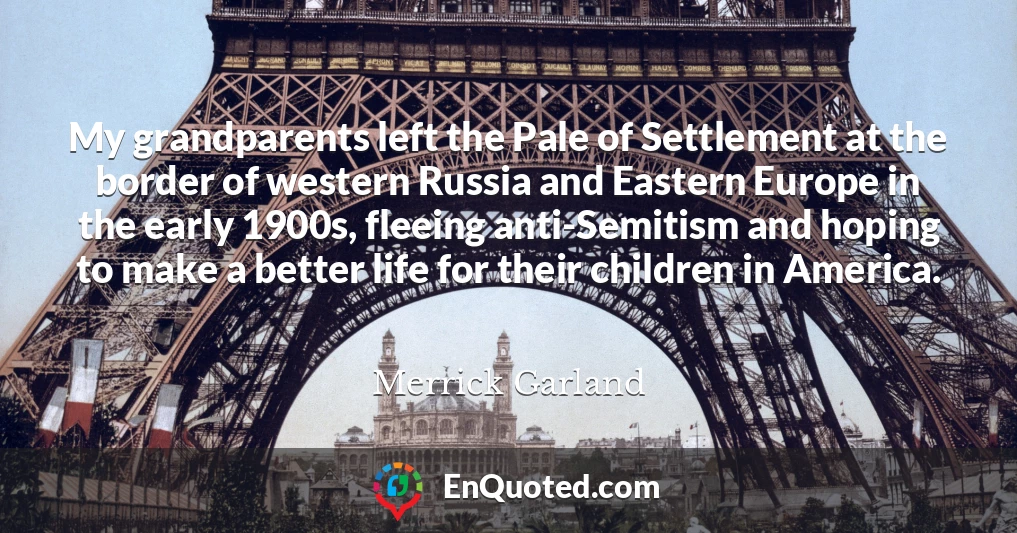My grandparents left the Pale of Settlement at the border of western Russia and Eastern Europe in the early 1900s, fleeing anti-Semitism and hoping to make a better life for their children in America.