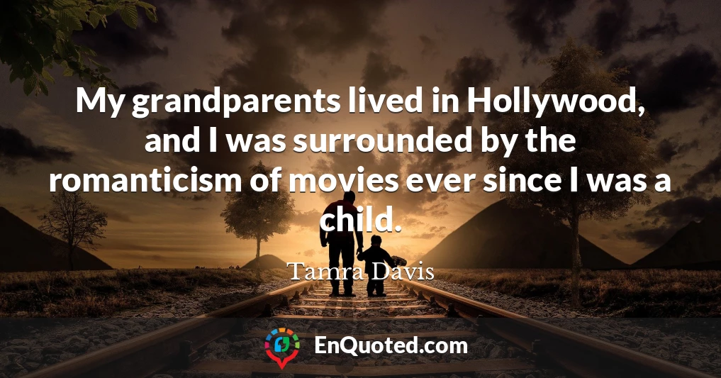 My grandparents lived in Hollywood, and I was surrounded by the romanticism of movies ever since I was a child.